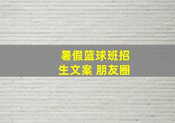 暑假篮球班招生文案 朋友圈